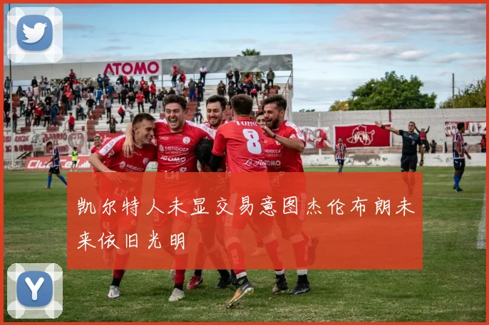 凯尔特人未显交易意图杰伦布朗未来依旧光明