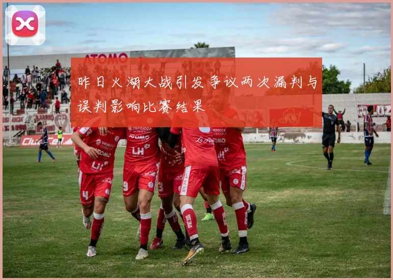 昨日火湖大战引发争议两次漏判与误判影响比赛结果