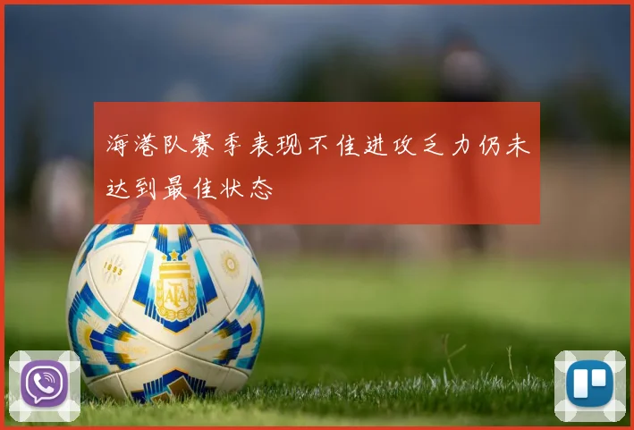 海港队赛季表现不佳进攻乏力仍未达到最佳状态
