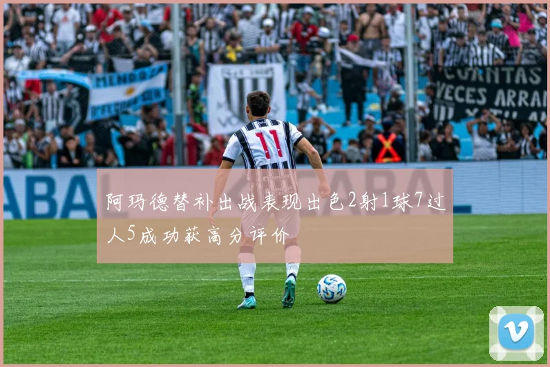 阿玛德替补出战表现出色2射1球7过人5成功获高分评价