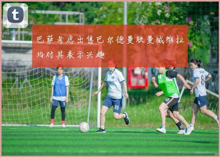 巴萨考虑出售巴尔德曼联曼城维拉均对其表示兴趣