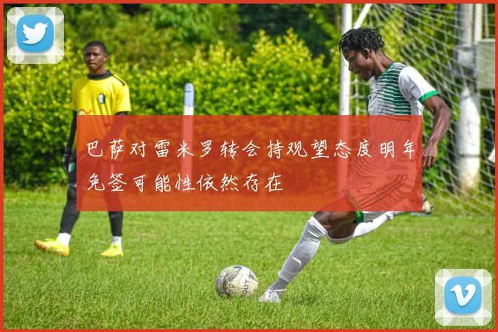 巴萨对雷米罗转会持观望态度明年免签可能性依然存在