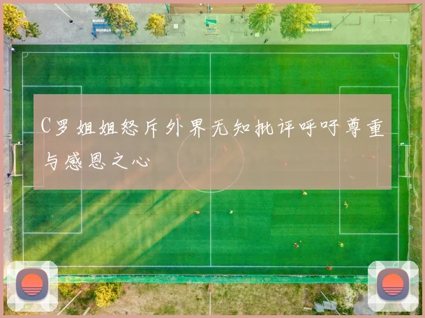 C罗姐姐怒斥外界无知批评呼吁尊重与感恩之心