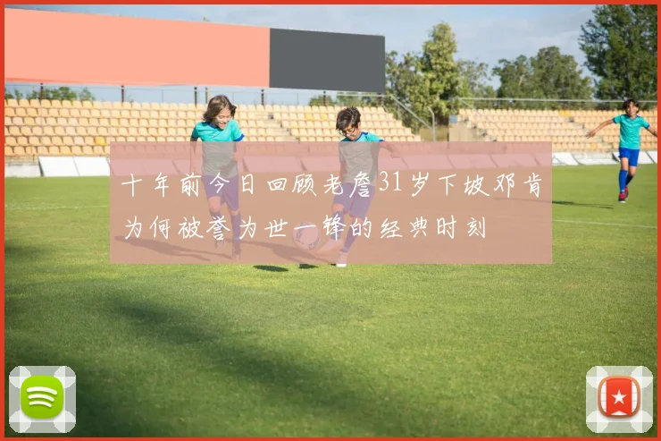 十年前今日回顾老詹31岁下坡邓肯为何被誉为世一锋的经典时刻