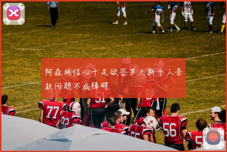 阿森纳信心十足欲签罗杰斯个人条款问题不成障碍